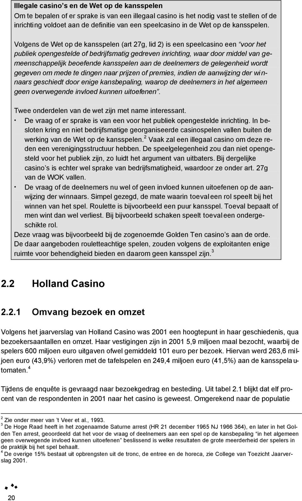 Volgens de Wet op de kansspelen (art 27g, lid 2) is een speelcasino een voor het publiek opengestelde of bedrijfsmatig gedreven inrichting, waar door middel van gemeenschappelijk beoefende kansspelen