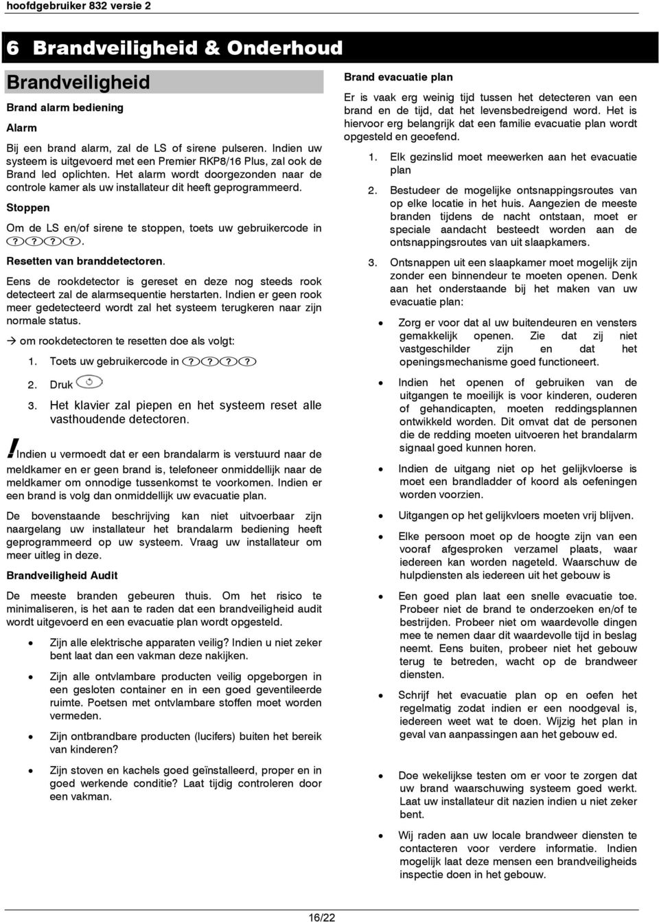 Stoppen Om de LS en/of sirene te stoppen, toets uw gebruikercode in. Resetten van branddetectoren. Eens de rookdetector is gereset en deze nog steeds rook detecteert zal de alarmsequentie herstarten.