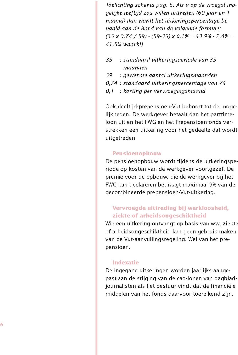 43,9% - 2,4% = 41,5% waarbij 35 : standaard uitkeringsperiode van 35 maanden 59 : gewenste aantal uitkeringsmaanden 0,74 : standaard uitkeringspercentage van 74 0,1 : korting per vervroegingsmaand