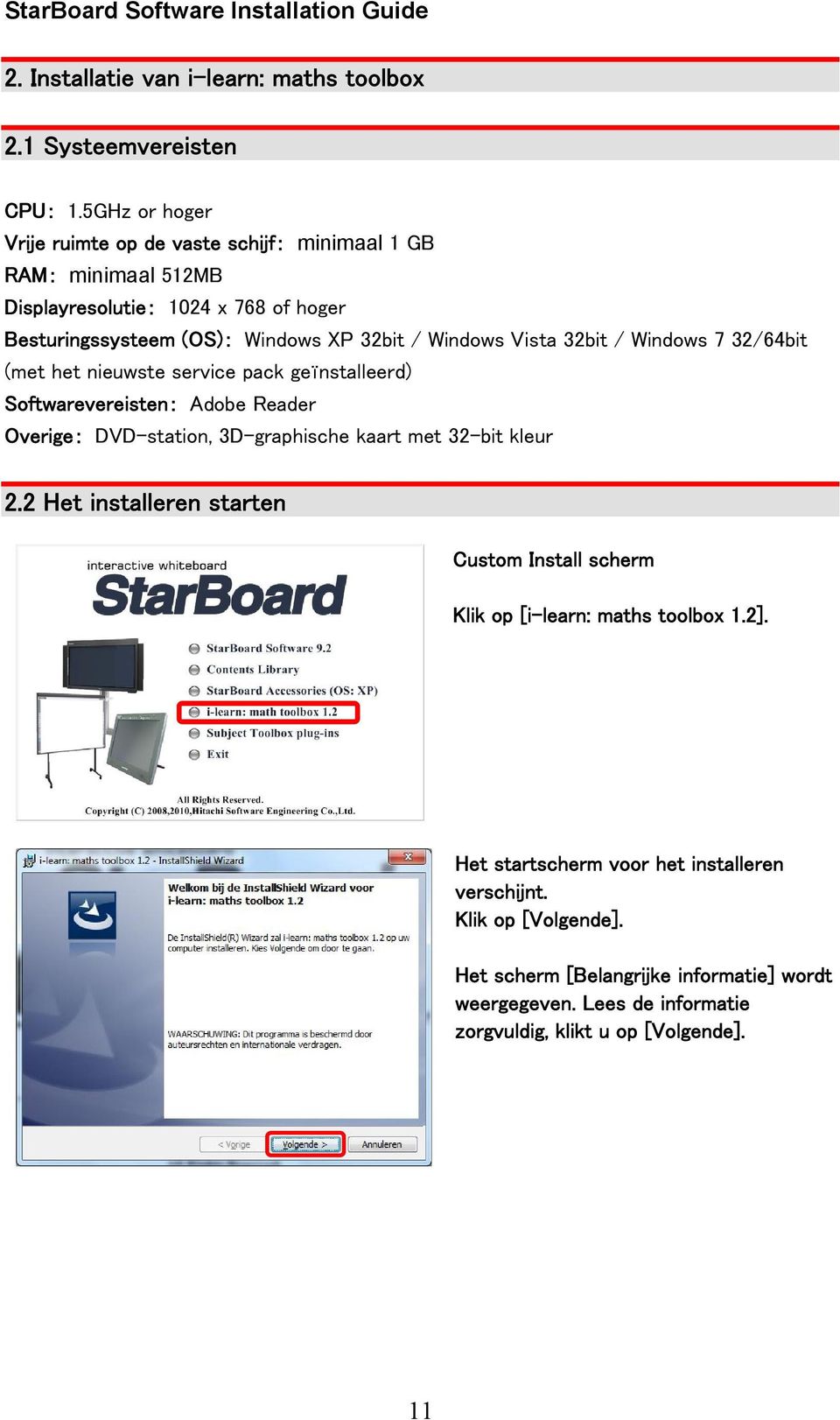 Vista 32bit / Windows 7 32/64bit (met het nieuwste service pack geïnstalleerd) Softwarevereisten: Adobe Reader Overige: DVD-station, 3D-graphische kaart met 32-bit kleur