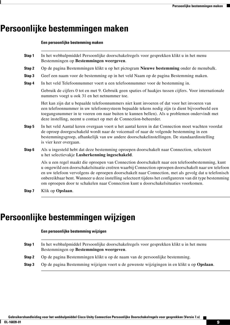 Geef een naam voor de bestemming op in het veld Naam op de pagina Bestemming maken. In het veld Telefoonnummer voert u een telefoonnummer voor de bestemming in. Gebruik de cijfers 0 tot en met 9.