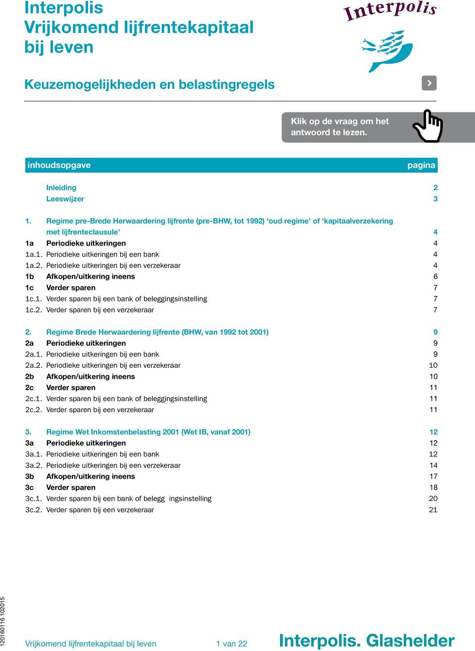 1. Verder sparen bij een bank of beleggingsinstelling 7 1c.2. Verder sparen bij een verzekeraar 7 2. Regime Brede Herwaardering lijfrente (BHW, van 1992 tot 2001) 9 2a Periodieke uitkeringen 9 2a.1. Periodieke uitkeringen bij een bank 9 2a.