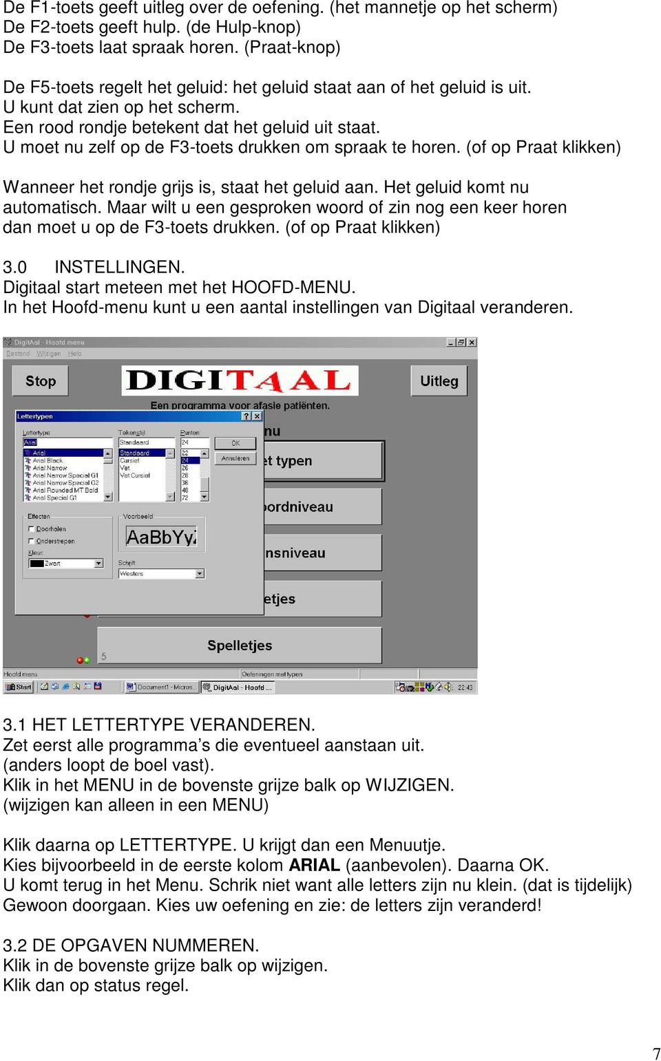 U moet nu zelf op de F3-toets drukken om spraak te horen. (of op Praat klikken) Wanneer het rondje grijs is, staat het geluid aan. Het geluid komt nu automatisch.