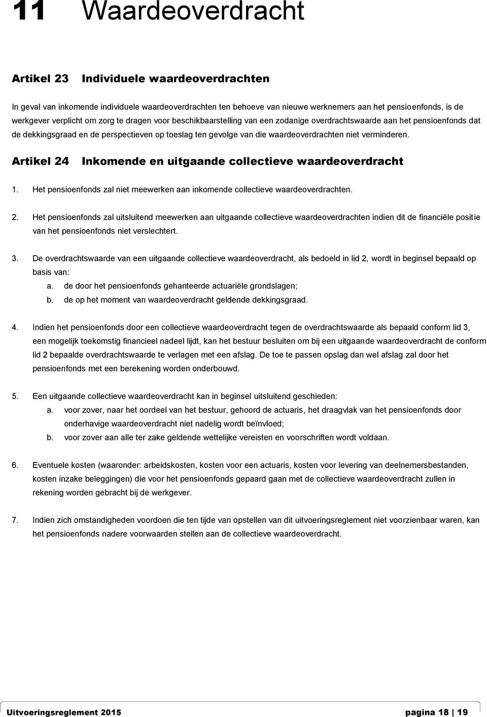 verminderen. Artikel 24 Inkomende en uitgaande collectieve waardeoverdracht 1. Het pensioenfonds zal niet meewerken aan inkomende collectieve waardeoverdrachten. 2. Het pensioenfonds zal uitsluitend meewerken aan uitgaande collectieve waardeoverdrachten indien dit de financiële positie van het pensioenfonds niet verslechtert.