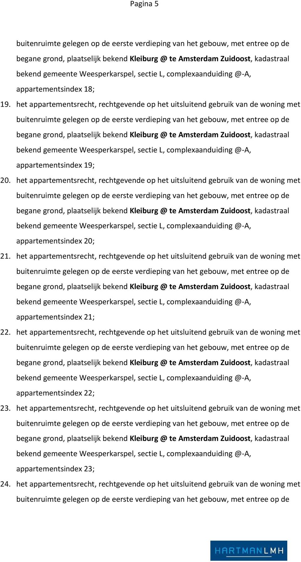 het appartementsrecht, rechtgevende op het uitsluitend gebruik van de woning met buitenruimte gelegen op de eerste verdieping van het gebouw, met entree op de begane grond, plaatselijk bekend