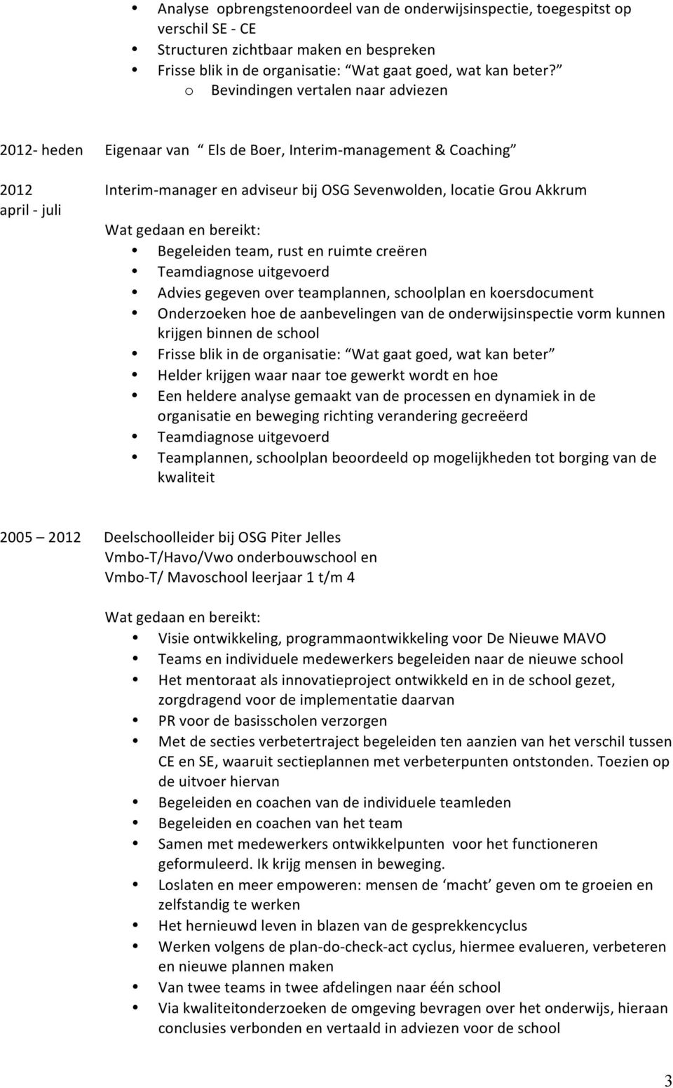 Begeleiden team, rust en ruimte creëren Teamdiagnose uitgevoerd Advies gegeven over teamplannen, schoolplan en koersdocument Onderzoeken hoe de aanbevelingen van de onderwijsinspectie vorm kunnen