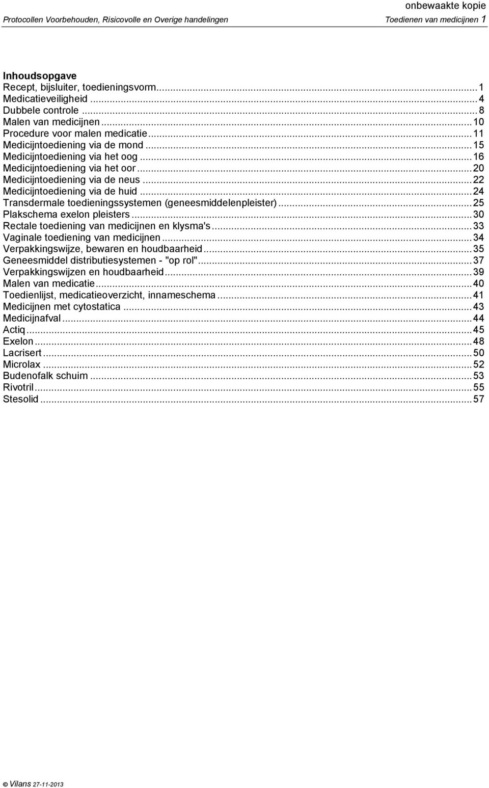 ..20 Medicijntoediening via de neus...22 Medicijntoediening via de huid...24 Transdermale toedieningssystemen (geneesmiddelenpleister)...25 Plakschema exelon pleisters.