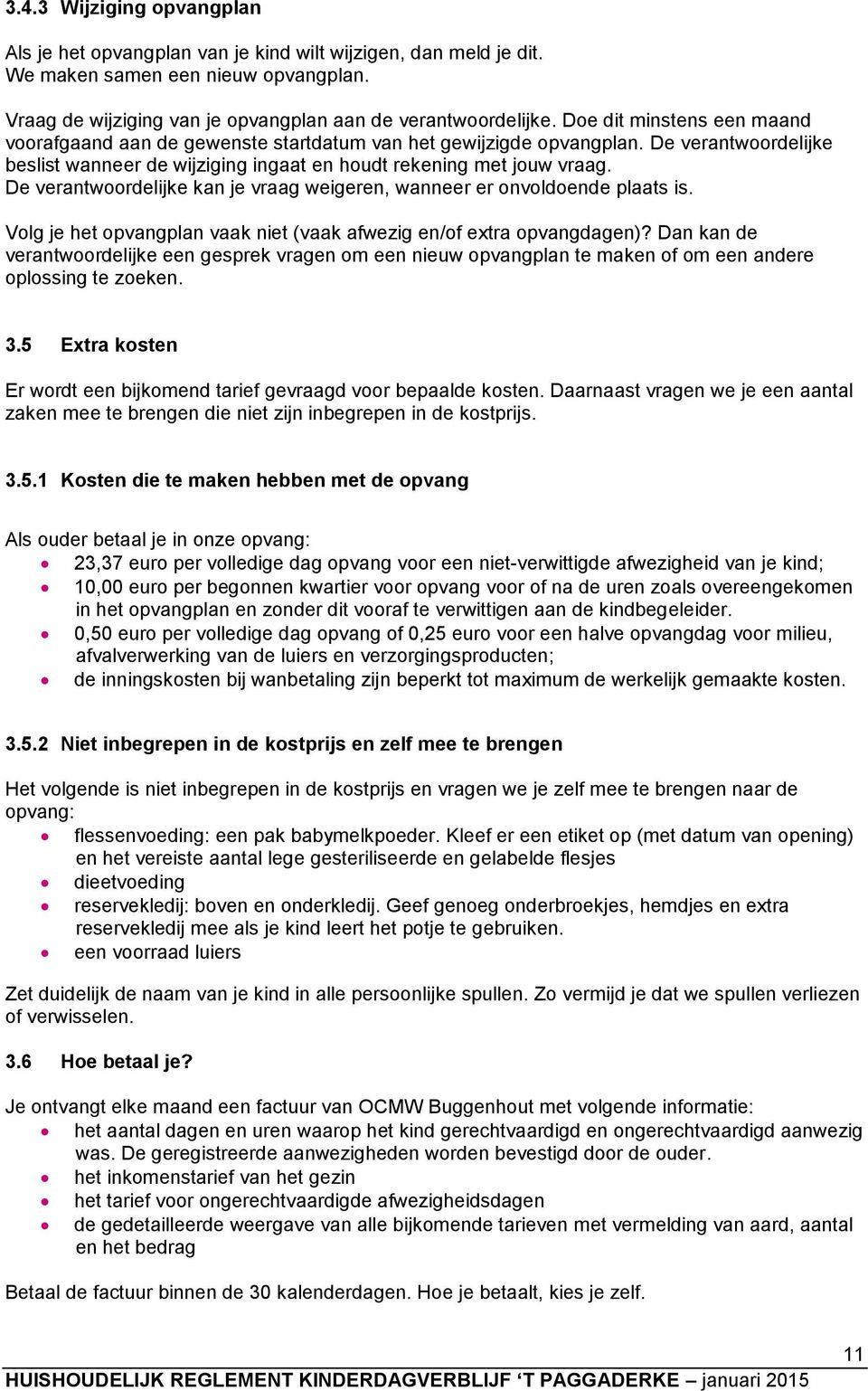 De verantwoordelijke kan je vraag weigeren, wanneer er onvoldoende plaats is. Volg je het opvangplan vaak niet (vaak afwezig en/of extra opvangdagen)?