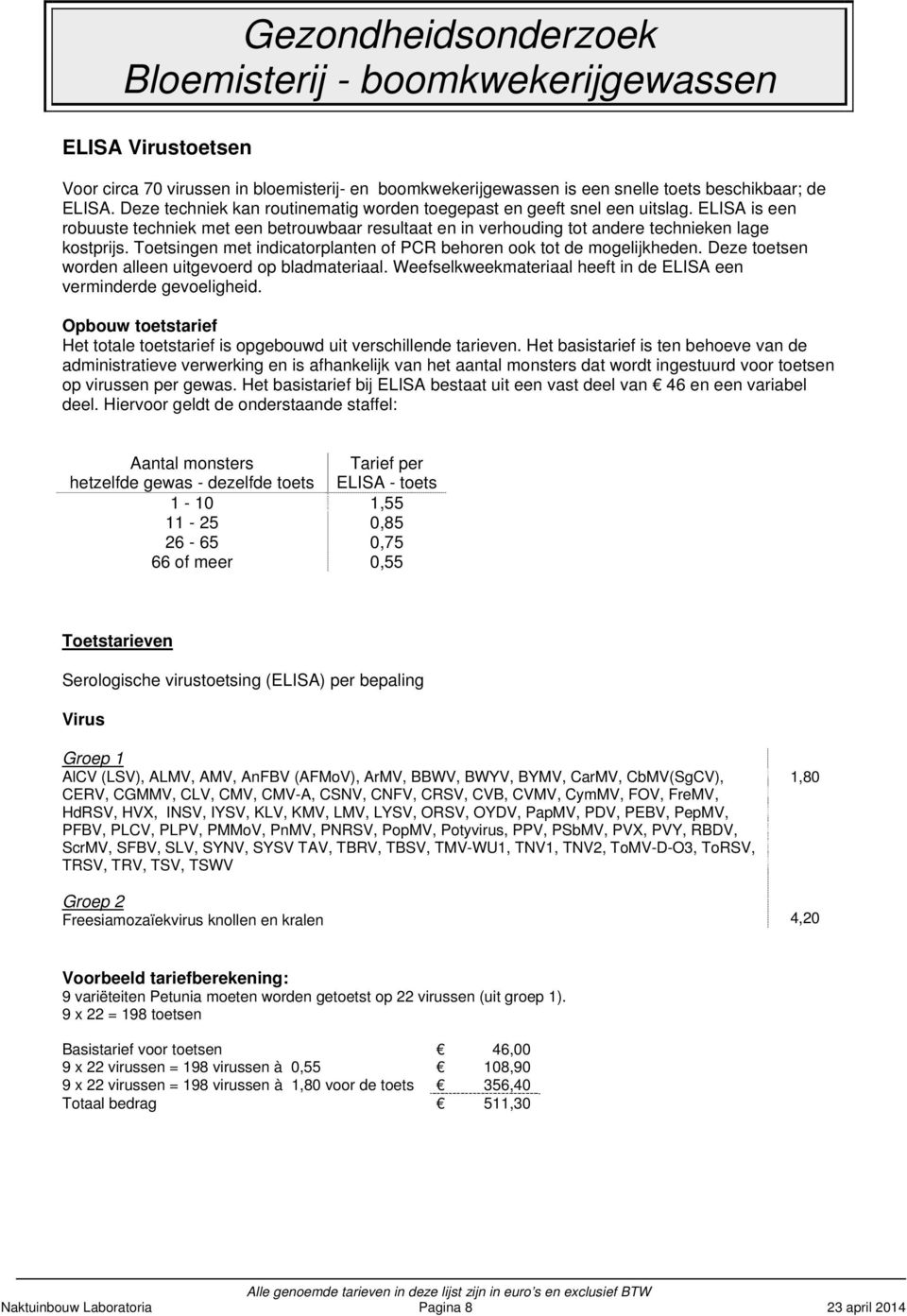 Toetsingen met indicatorplanten of PCR behoren ook tot de mogelijkheden. Deze toetsen worden alleen uitgevoerd op bladmateriaal. Weefselkweekmateriaal heeft in de ELISA een verminderde gevoeligheid.