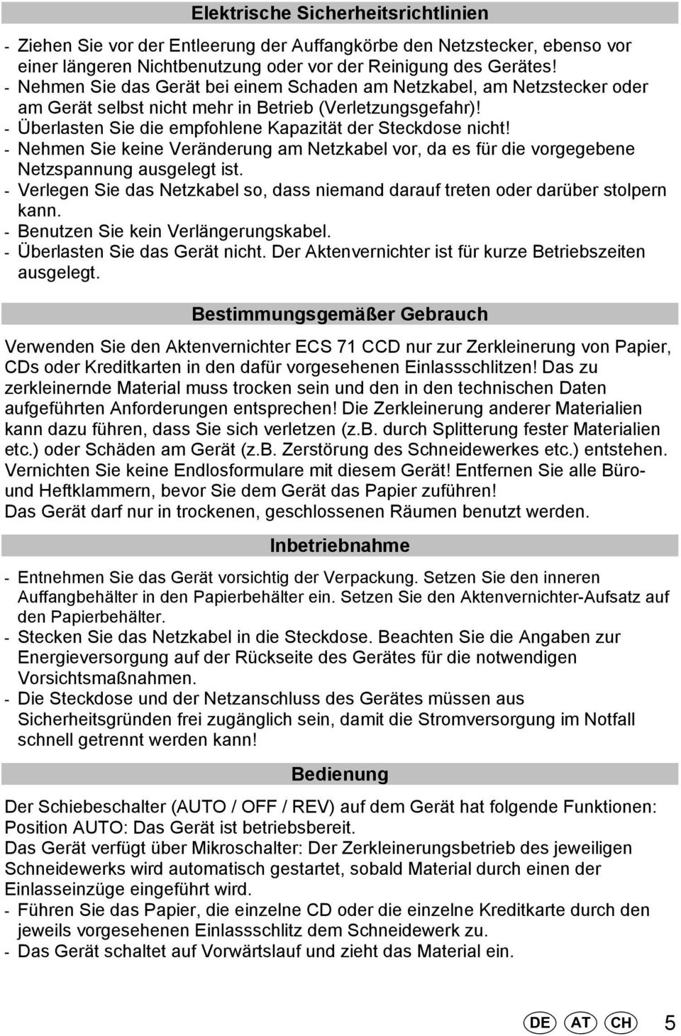 - Nehmen Sie keine Veränderung am Netzkabel vor, da es für die vorgegebene Netzspannung ausgelegt ist. - Verlegen Sie das Netzkabel so, dass niemand darauf treten oder darüber stolpern kann.