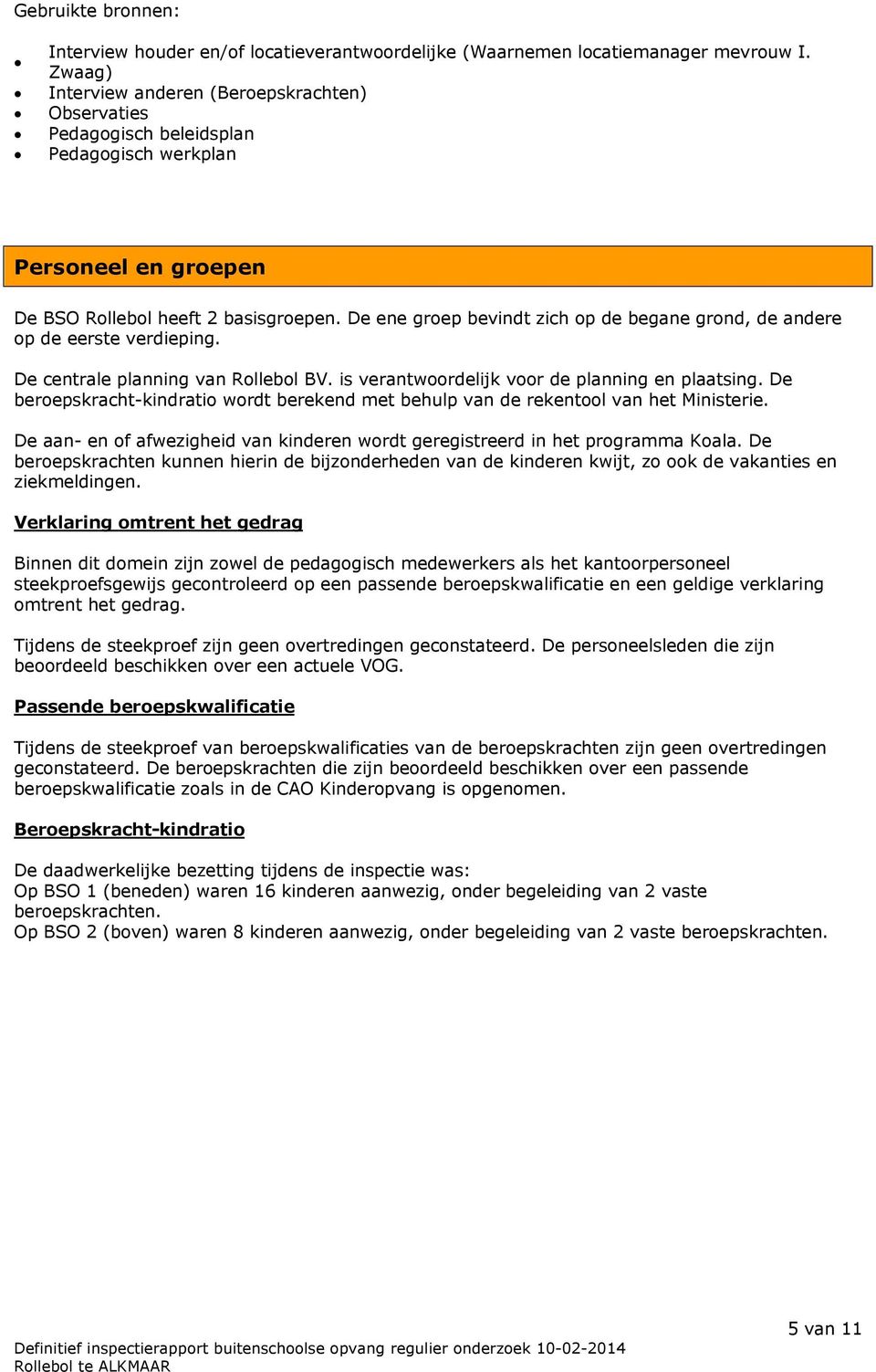 De ene groep bevindt zich op de begane grond, de andere op de eerste verdieping. De centrale planning van Rollebol BV. is verantwoordelijk voor de planning en plaatsing.