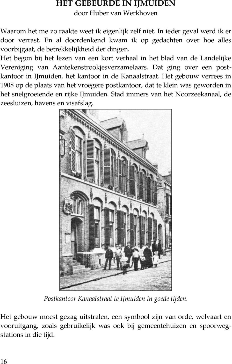 Het begon bij het lezen van een kort verhaal in het blad van de Landelijke Vereniging van Aantekenstrookjesverzamelaars. Dat ging over een postkantoor in IJmuiden, het kantoor in de Kanaalstraat.