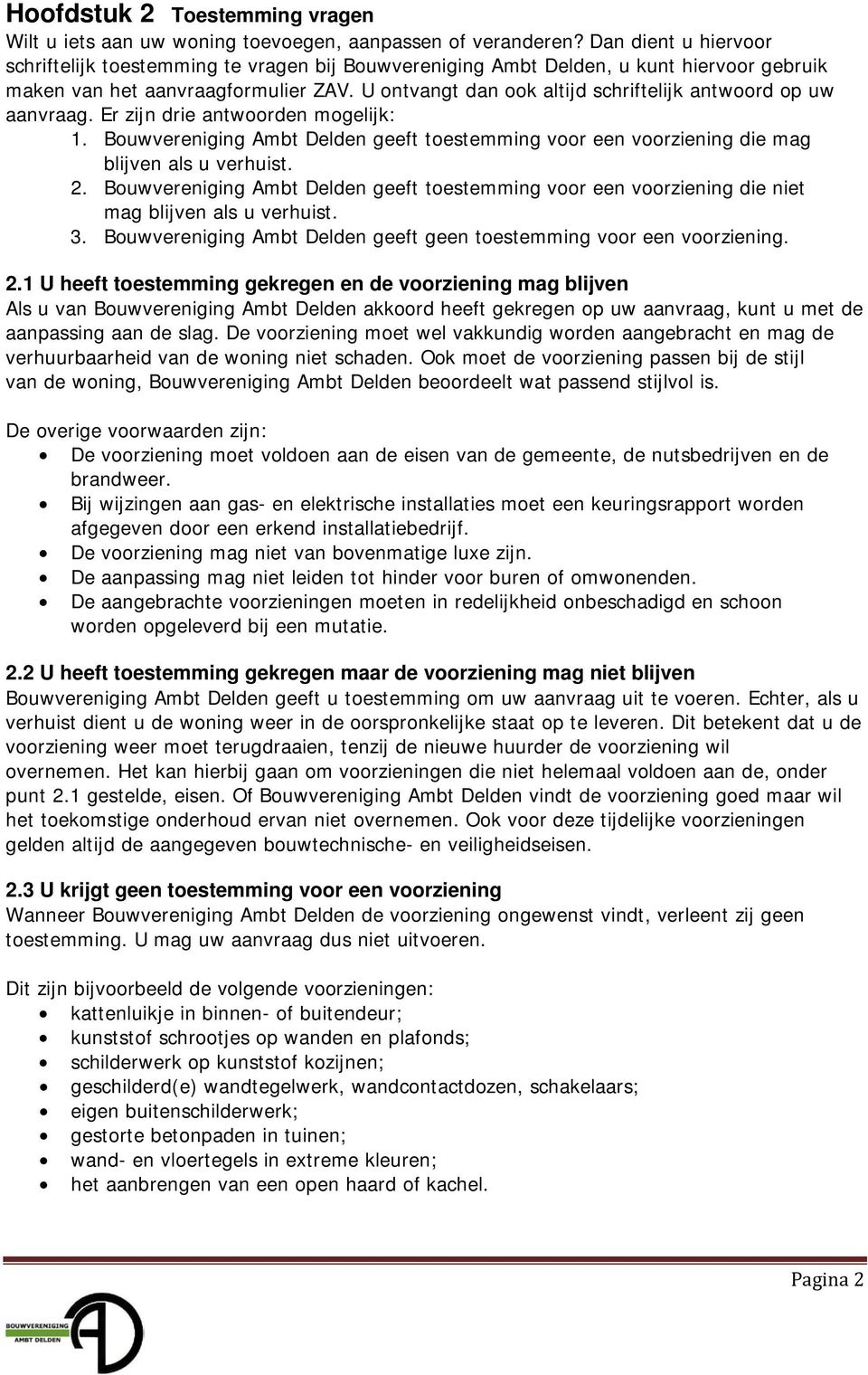 U ontvangt dan ook altijd schriftelijk antwoord op uw aanvraag. Er zijn drie antwoorden mogelijk: 1. Bouwvereniging Ambt Delden geeft toestemming voor een voorziening die mag als u verhuist. 2.