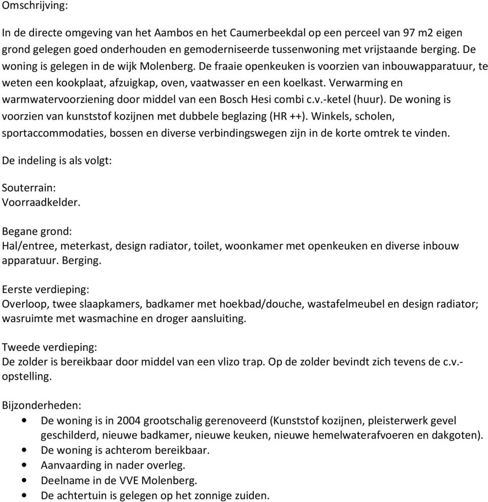 Verwarming en warmwatervoorziening door middel van een Bosch Hesi combi c.v.-ketel (huur). De woning is voorzien van kunststof kozijnen met dubbele beglazing (HR ++).