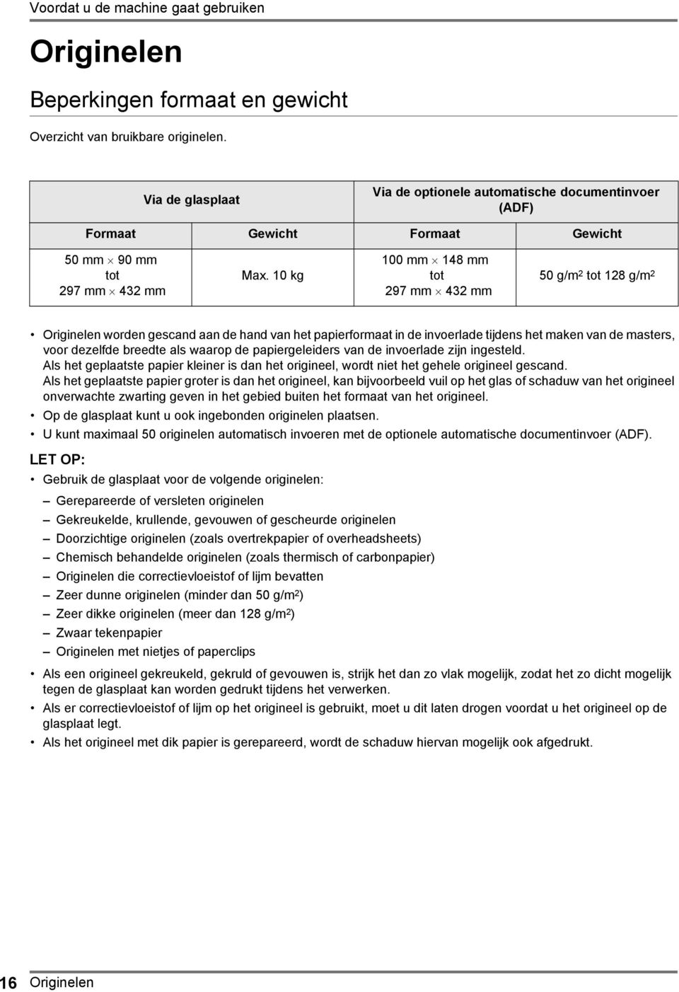 10 kg 100 mm 148 mm tot 297 mm 432 mm 50 g/m 2 tot 128 g/m 2 Originelen worden gescand aan de hand van het papierformaat in de invoerlade tijdens het maken van de masters, voor dezelfde breedte als