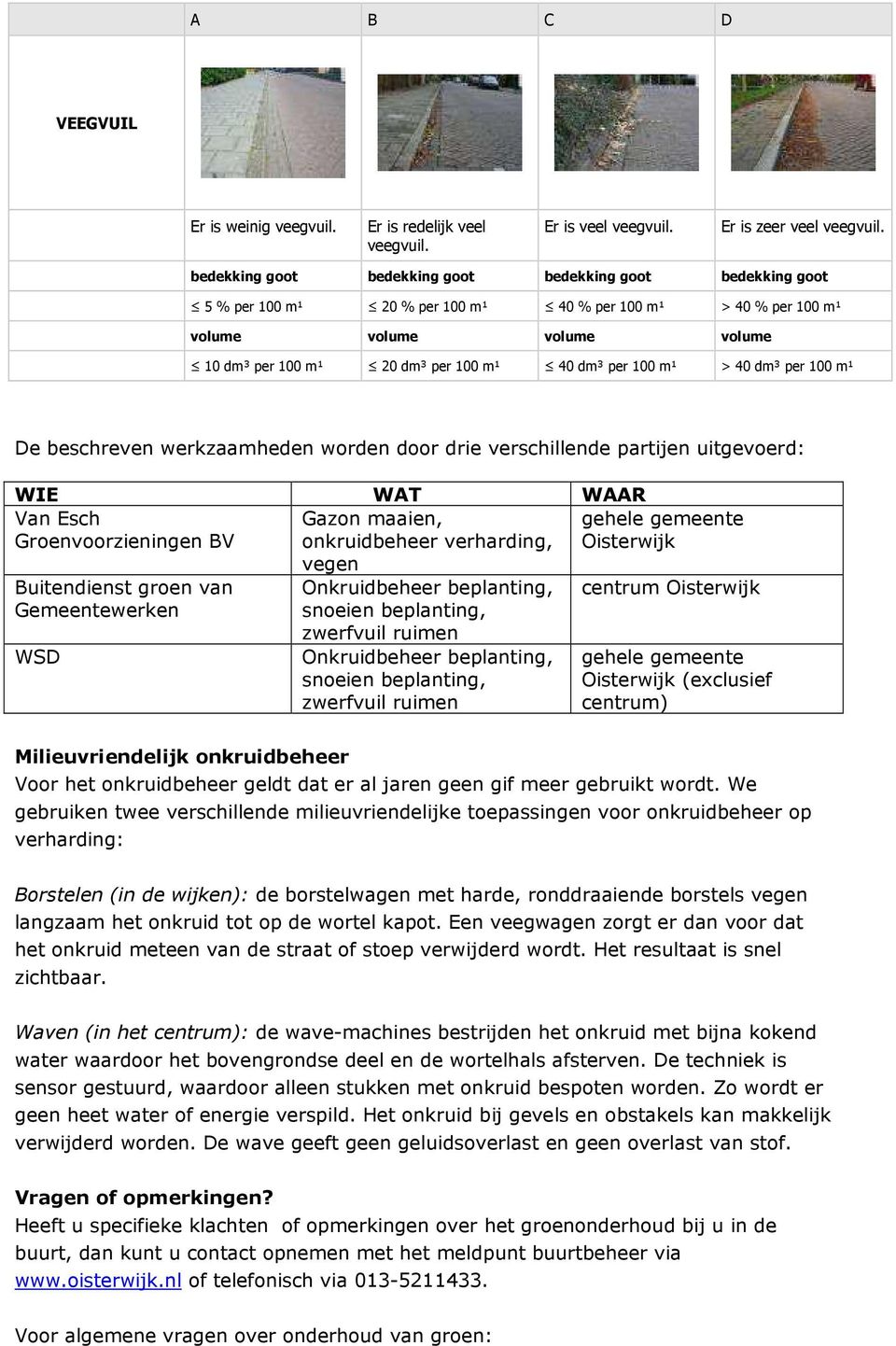 100 m¹ > 40 dm³ per 100 m¹ De beschreven werkzaamheden worden door drie verschillende partijen uitgevoerd: WIE WAT WAAR Van Esch Groenvoorzieningen BV Gazon, onkruidbeheer verharding, vegen gehele