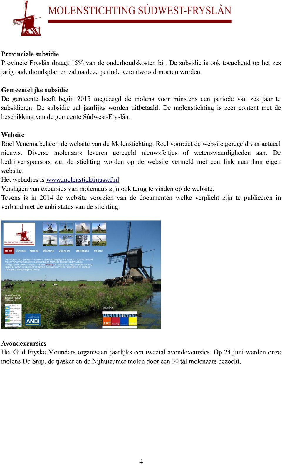 De molenstichting is zeer content met de beschikking van de gemeente Súdwest-Fryslân. Website Roel Venema beheert de website van de Molenstichting.