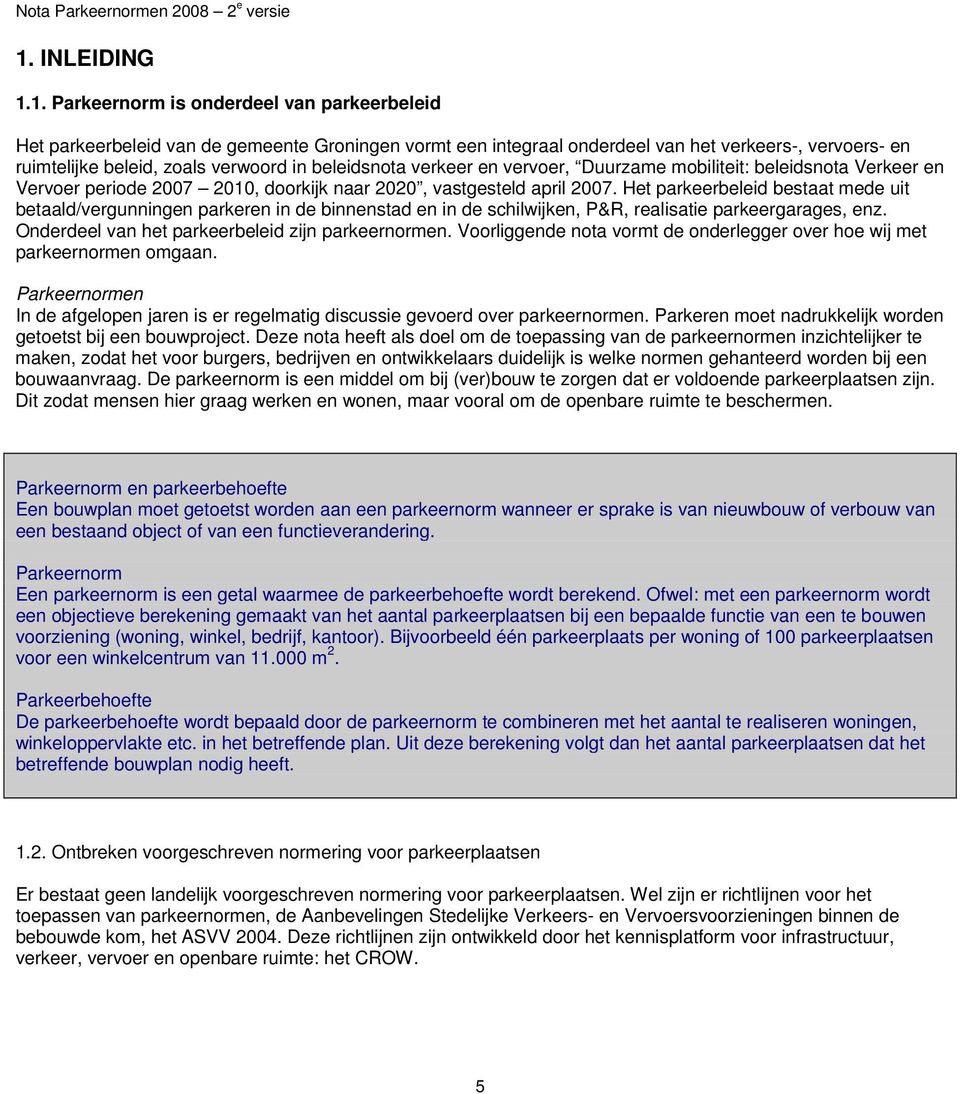 Het parkeerbeleid bestaat mede uit betaald/vergunningen parkeren in de binnenstad en in de schilwijken, P&R, realisatie parkeergarages, enz. Onderdeel van het parkeerbeleid zijn parkeernormen.