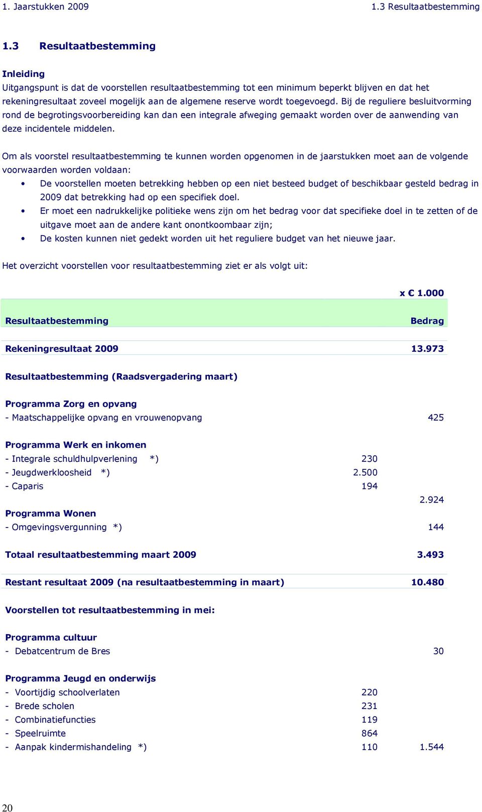 toegevoegd. Bij de reguliere besluitvorming rond de begrotingsvoorbereiding kan dan een integrale afweging gemaakt worden over de aanwending van deze incidentele middelen.