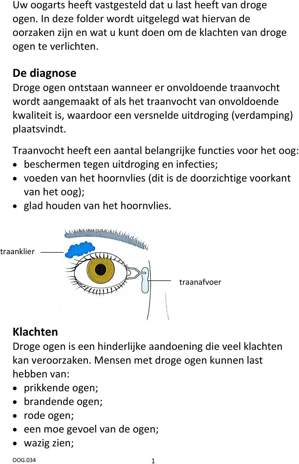 Traanvocht heeft een aantal belangrijke functies voor het oog: beschermen tegen uitdroging en infecties; voeden van het hoornvlies (dit is de doorzichtige voorkant van het oog); glad houden van het