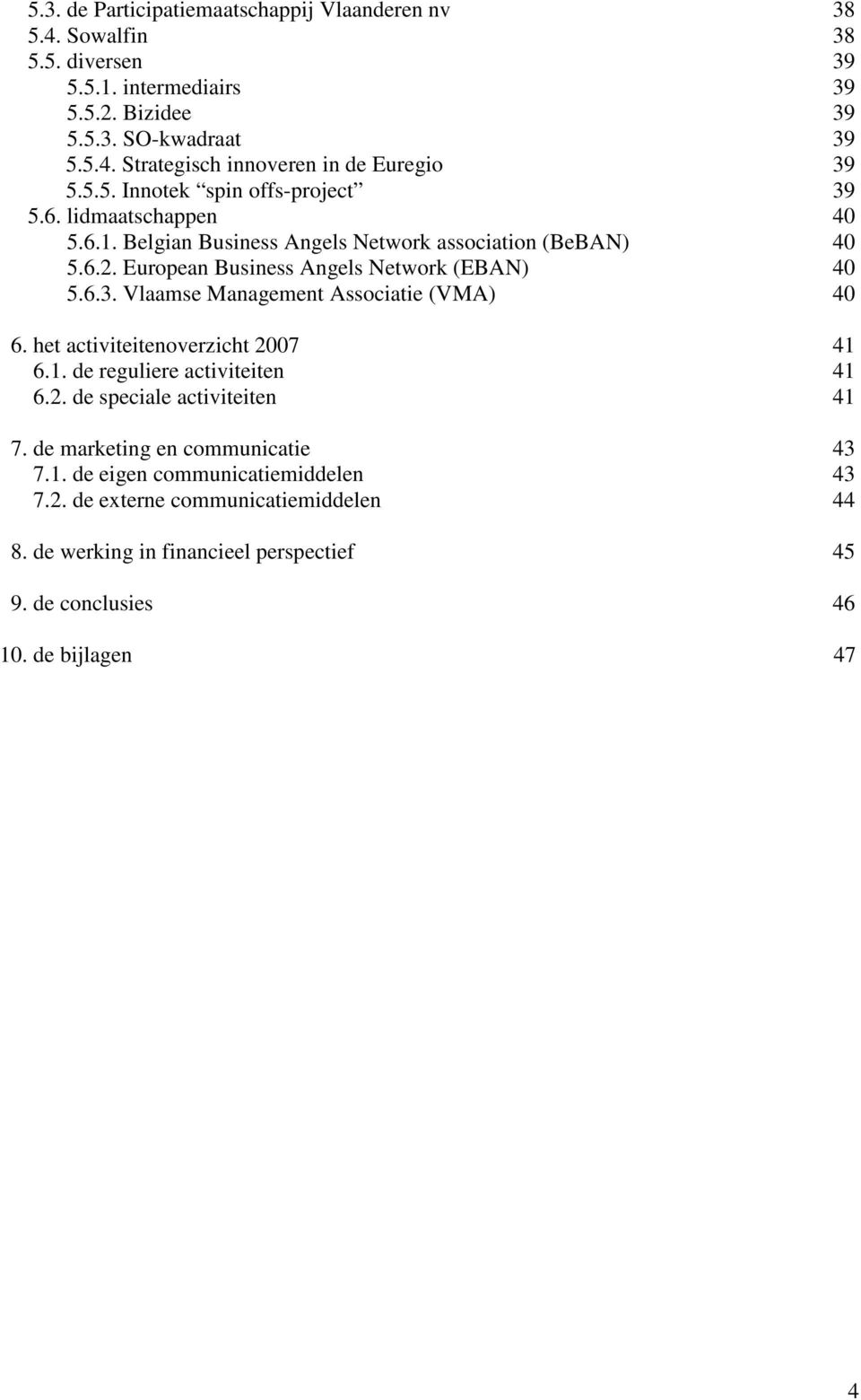 het activiteitenoverzicht 2007 41 6.1. de reguliere activiteiten 41 6.2. de speciale activiteiten 41 7. de marketing en communicatie 43 7.1. de eigen communicatiemiddelen 43 7.2. de externe communicatiemiddelen 44 8.