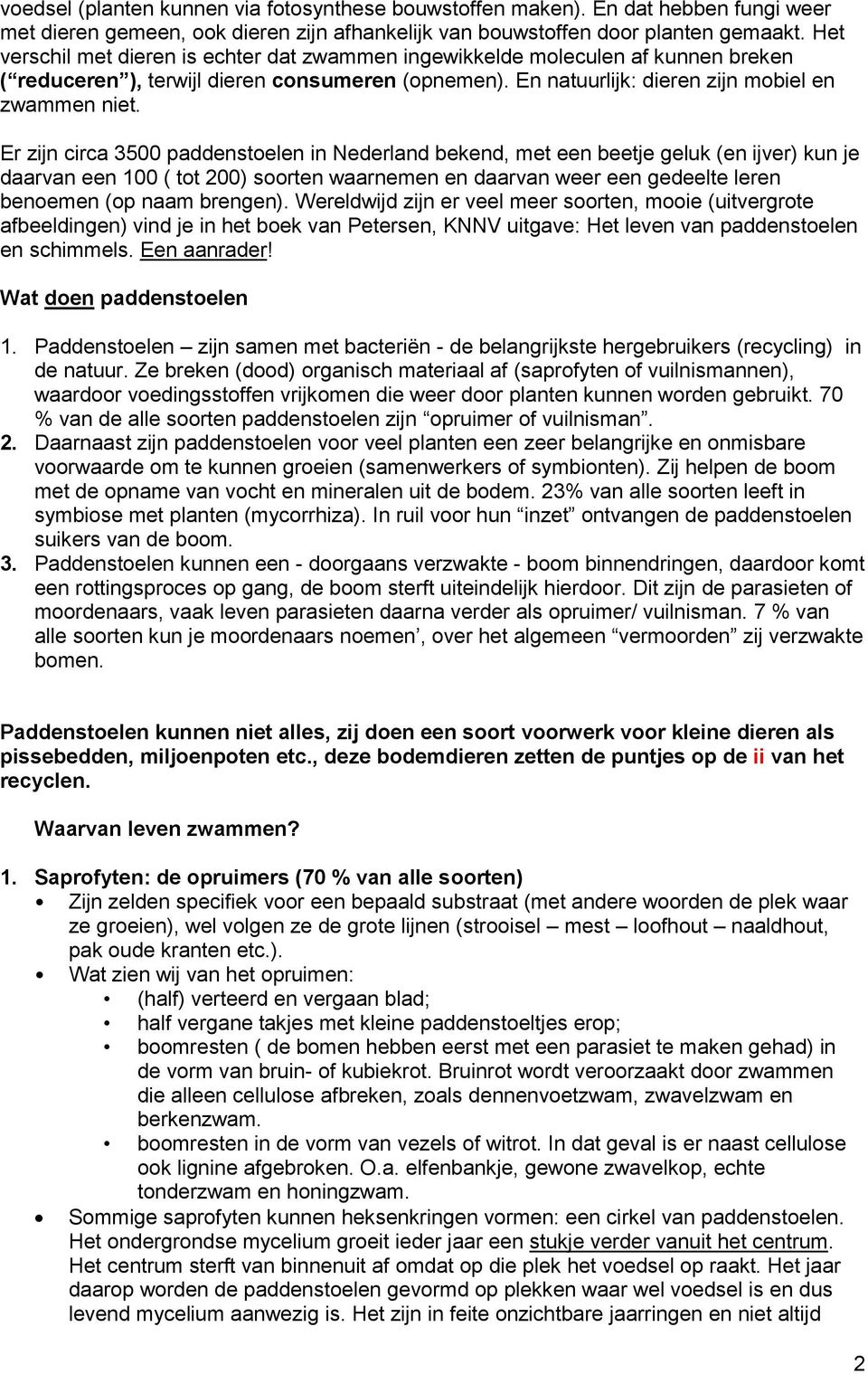 Er zijn circa 3500 paddenstoelen in Nederland bekend, met een beetje geluk (en ijver) kun je daarvan een 100 ( tot 200) soorten waarnemen en daarvan weer een gedeelte leren benoemen (op naam brengen).