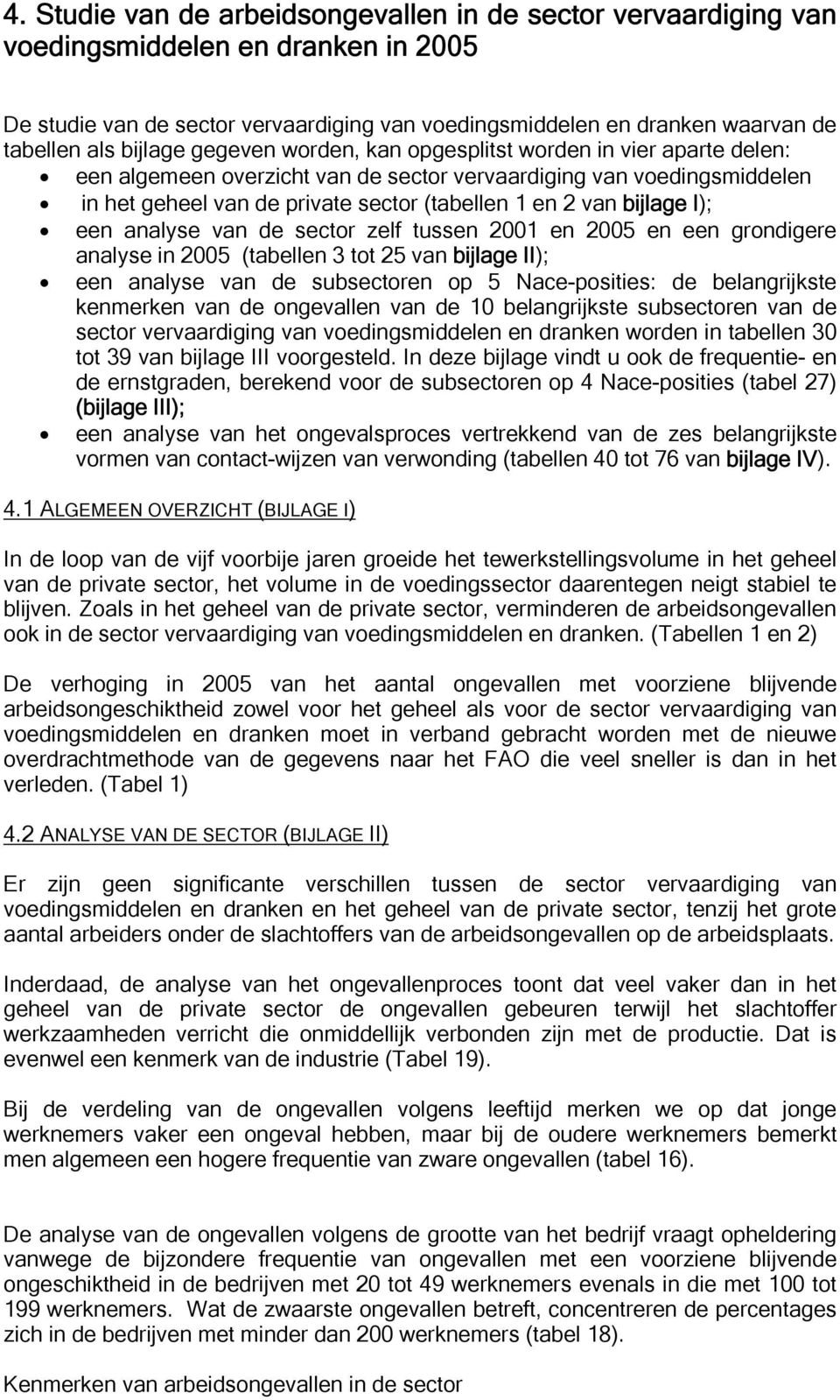 bijlage I); een analyse van de sector zelf tussen 2001 en 2005 en een grondigere analyse in 2005 (tabellen 3 tot 25 van bijlage II); een analyse van de subsectoren op 5 Nace-posities: de