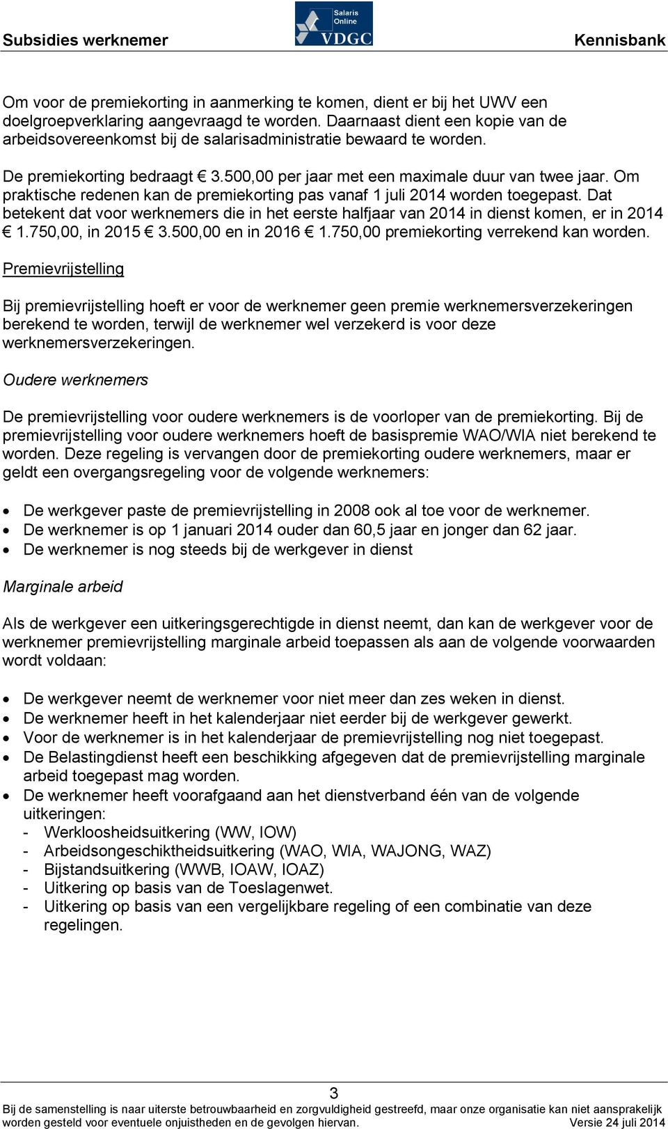 Om praktische redenen kan de premiekorting pas vanaf 1 juli 2014 worden toegepast. Dat betekent dat voor werknemers die in het eerste halfjaar van 2014 in dienst komen, er in 2014 1.750,00, in 2015 3.