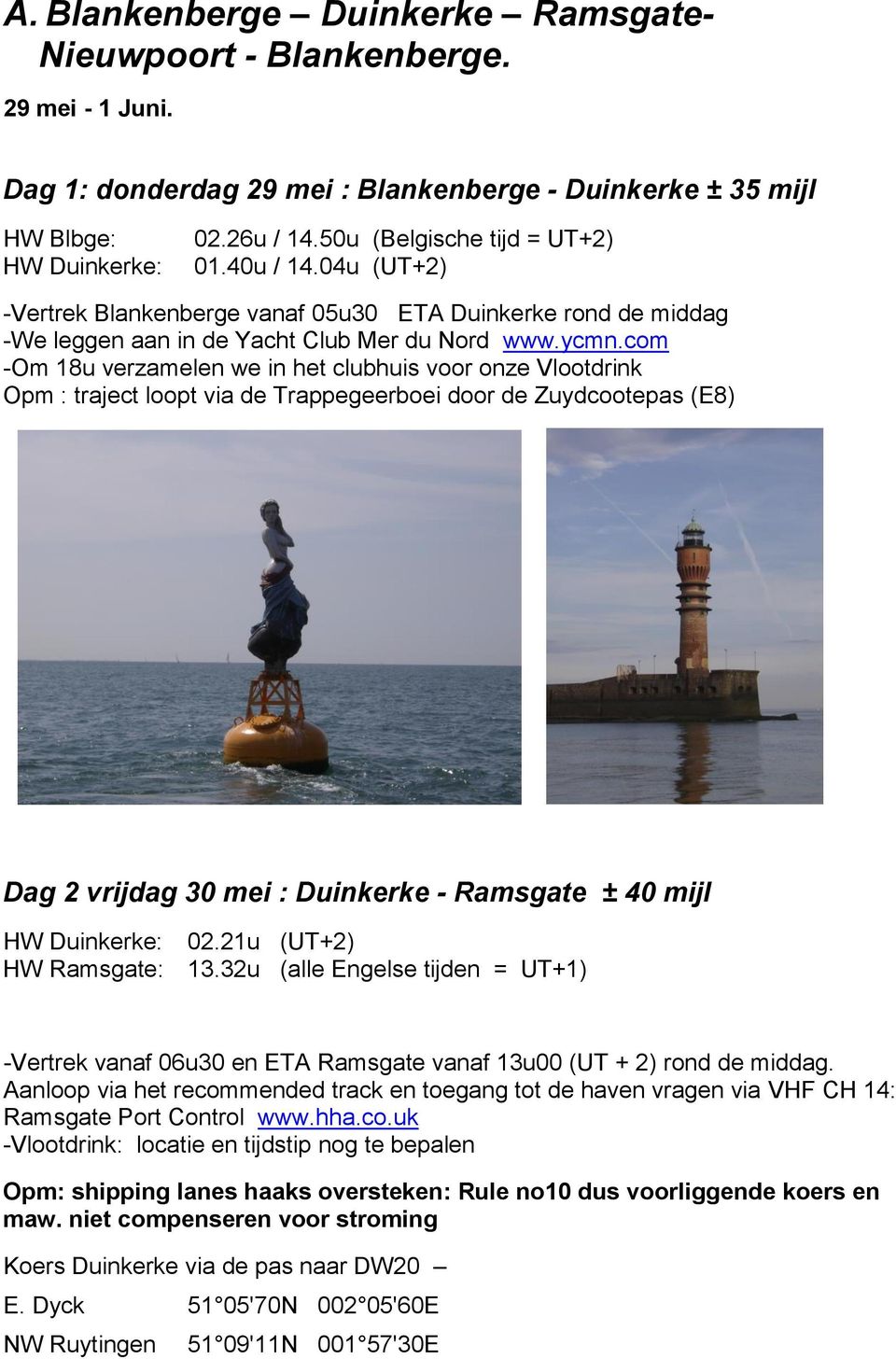 com -Om 18u verzamelen we in het clubhuis voor onze Vlootdrink Opm : traject loopt via de Trappegeerboei door de Zuydcootepas (E8) Dag 2 vrijdag 30 mei : Duinkerke - Ramsgate ± 40 mijl HW Duinkerke: