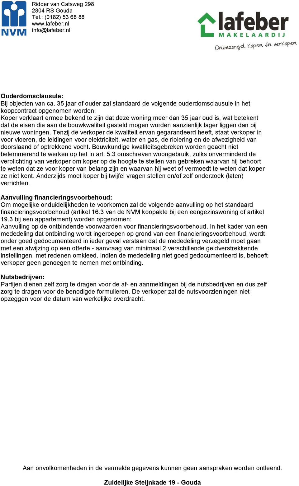 eisen die aan de bouwkwaliteit gesteld mogen worden aanzienlijk lager liggen dan bij nieuwe woningen.