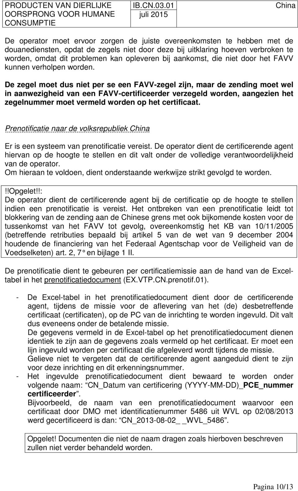 De zegel moet dus niet per se een FAVV-zegel zijn, maar de zending moet wel in aanwezigheid van een FAVV-certificeerder verzegeld worden, aangezien het zegelnummer moet vermeld worden op het