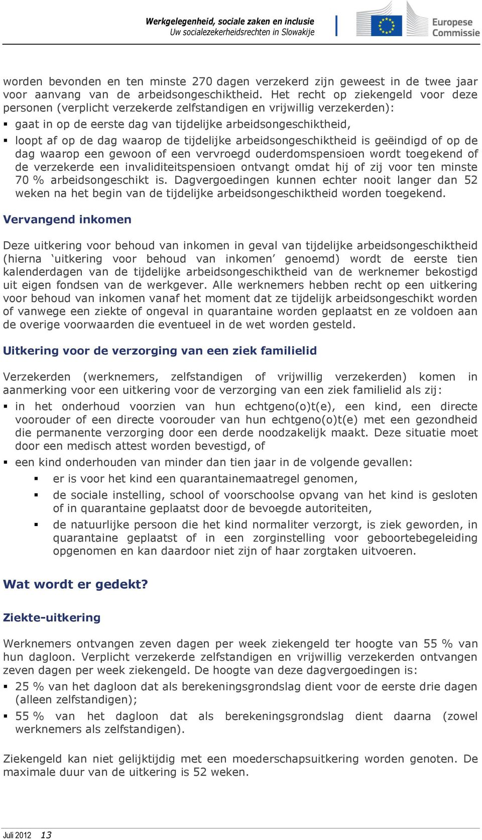 tijdelijke arbeidsongeschiktheid is geëindigd of op de dag waarop een gewoon of een vervroegd ouderdomspensioen wordt toegekend of de verzekerde een invaliditeitspensioen ontvangt omdat hij of zij