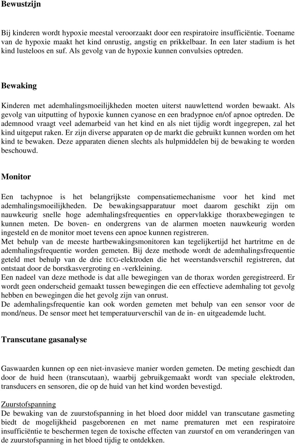 Als gevolg van uitputting of hypoxie kunnen cyanose en een bradypnoe en/of apnoe optreden.