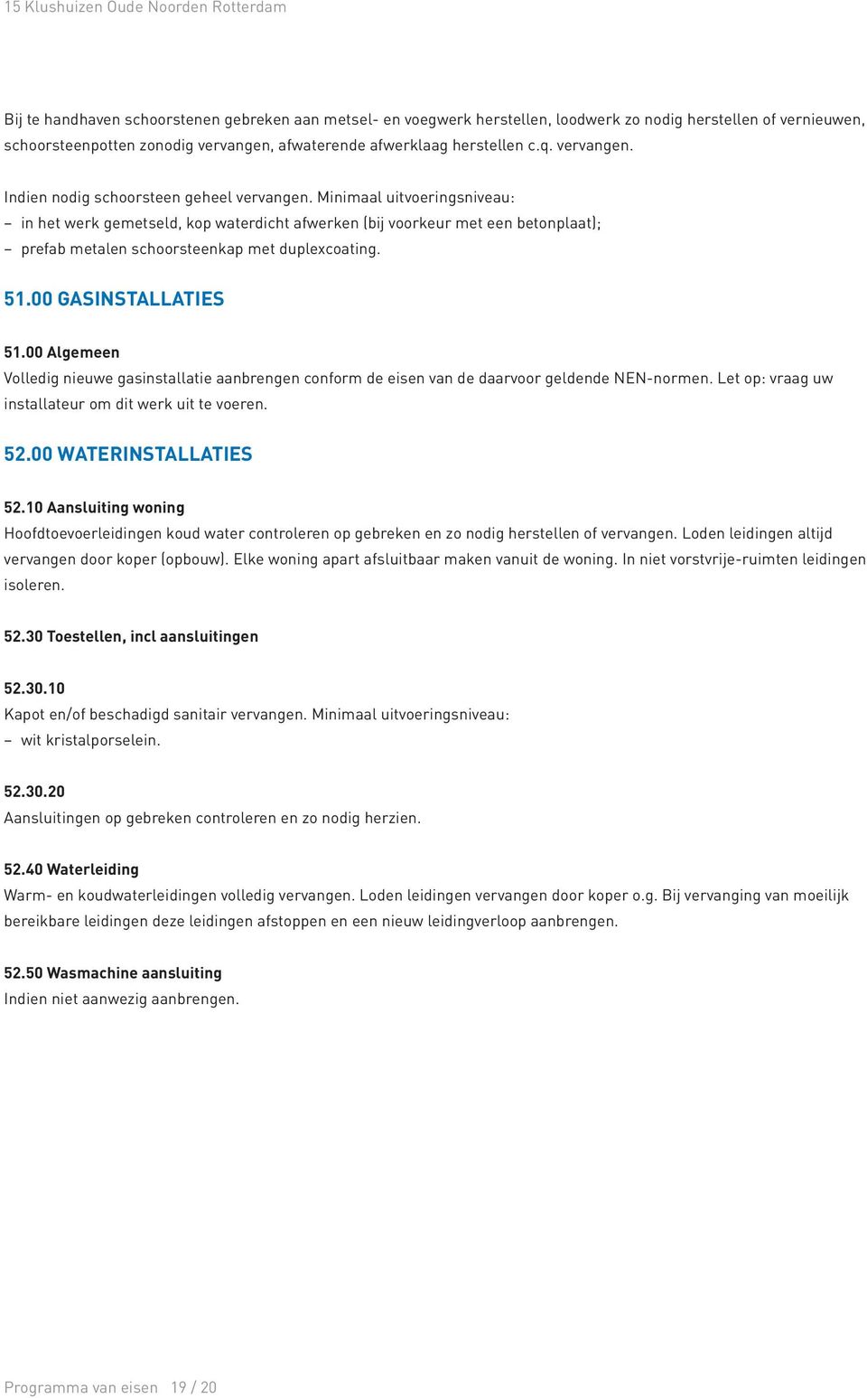 00 GASINSTALLATIES 51.00 Algemeen Volledig nieuwe gasinstallatie aanbrengen conform de eisen van de daarvoor geldende NEN-normen. Let op: vraag uw installateur om dit werk uit te voeren. 52.