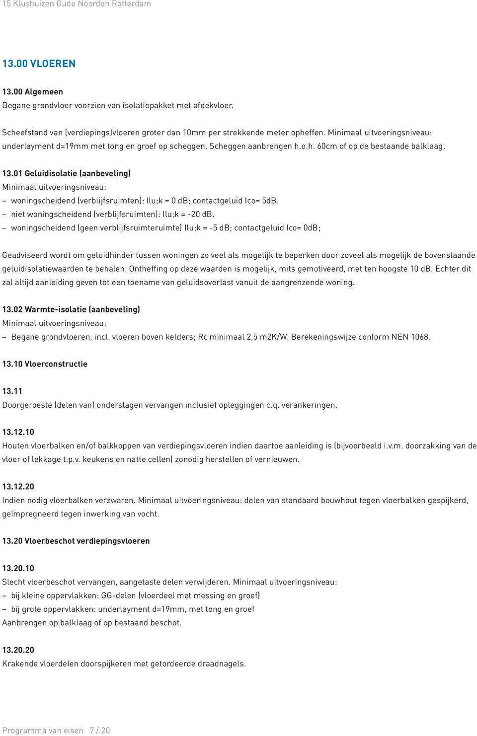 01 Geluidisolatie (aanbeveling) woningscheidend (verblijfsruimten): Ilu;k = 0 db; contactgeluid Ico= 5dB. niet woningscheidend (verblijfsruimten): Ilu;k = -20 db.