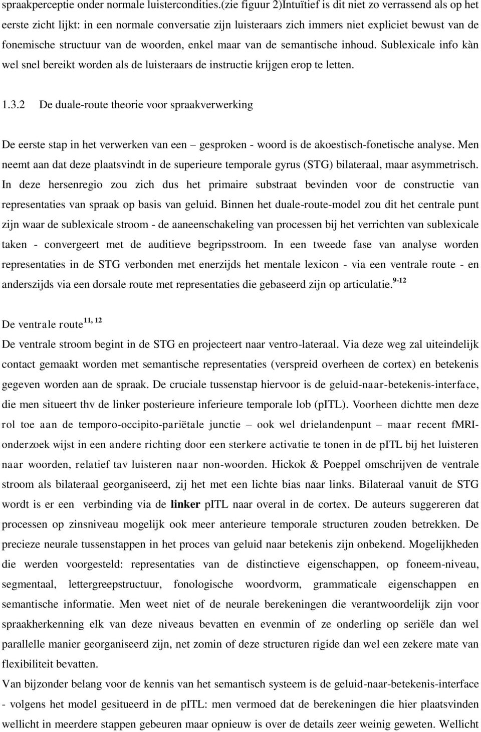 woorden, enkel maar van de semantische inhoud. Sublexicale info kàn wel snel bereikt worden als de luisteraars de instructie krijgen erop te letten. 1.3.