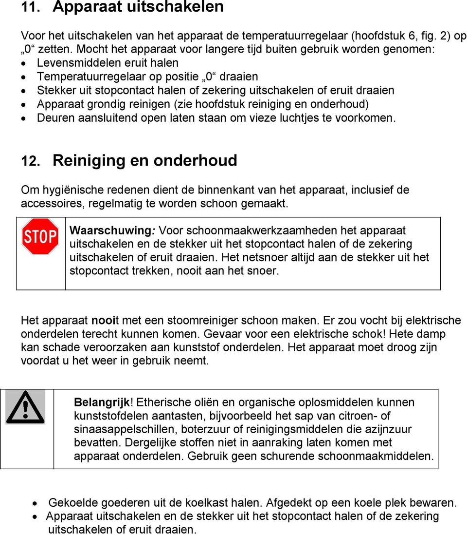 draaien Apparaat grondig reinigen (zie hoofdstuk reiniging en onderhoud) Deuren aansluitend open laten staan om vieze luchtjes te voorkomen. 12.