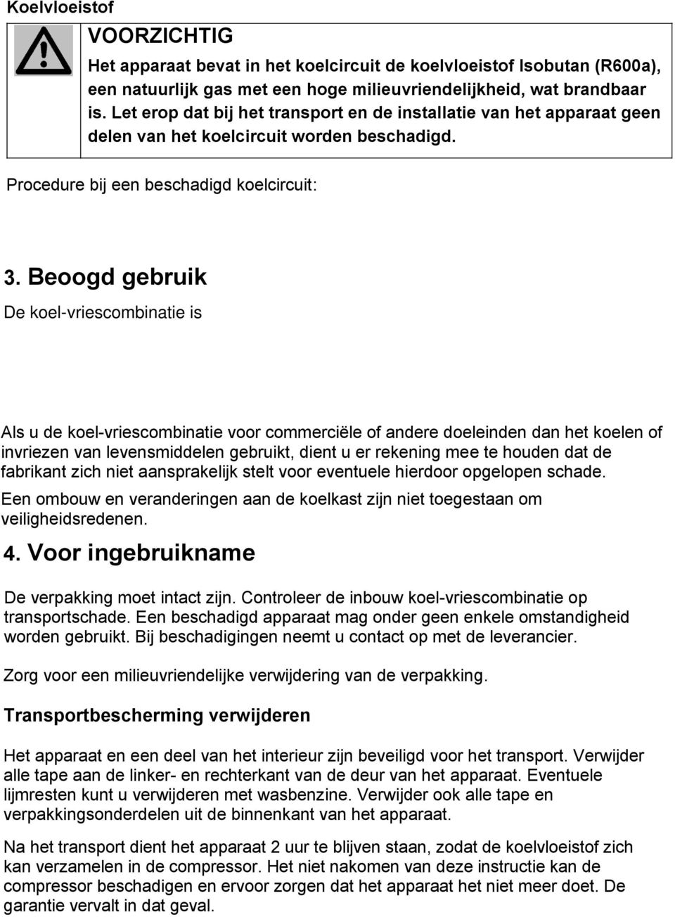 Procedure bij een beschadigd koelcircuit: Open vuur en ontstekingsbronnen vermijden De ruimte, waarin het apparaat staat, goed ventileren. 3.