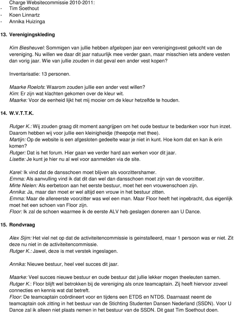 Nu willen we daar dit jaar natuurlijk mee verder gaan, maar misschien iets andere vesten dan vorig jaar. Wie van jullie zouden in dat geval een ander vest kopen? Inventarisatie: 13 personen.