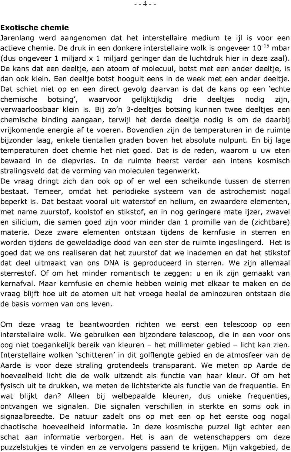 De kans dat een deeltje, een atoom of molecuul, botst met een ander deeltje, is dan ook klein. Een deeltje botst hooguit eens in de week met een ander deeltje.