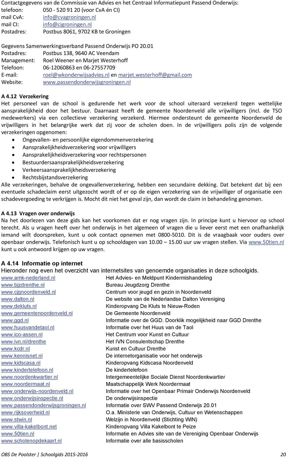 01 Postadres: Postbus 138, 9640 AC Veendam Management: Roel Weener en Marjet Westerhoff Telefoon: 06 12060863 en 06 27557709 E mail: roel@wkonderwijsadvies.nl en marjet.westerhoff@gmail.