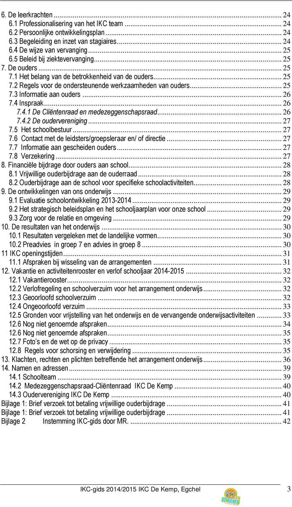 .. 26 7.4 Inspraak... 26 7.4.1 De Cliëntenraad en medezeggenschapsraad... 26 7.4.2 De oudervereniging... 27 7.5 Het schoolbestuur... 27 7.6 Contact met de leidsters/groepsleraar en/ of directie... 27 7.7 Informatie aan gescheiden ouders.