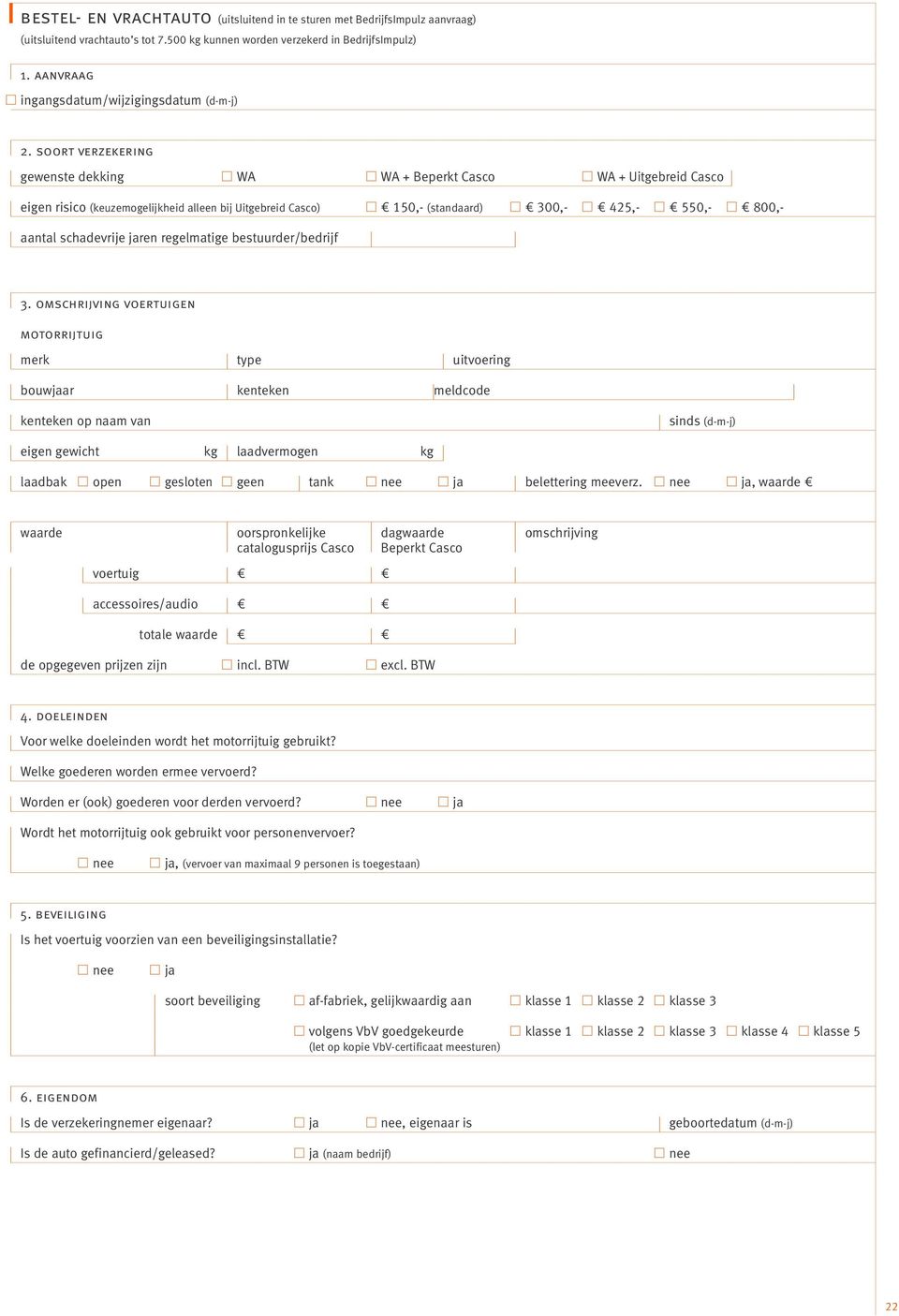 soort verzekering gewenste dekking WA WA + Beperkt Casco WA + Uitgebreid Casco eigen risico (keuzemogelijkheid alleen bij Uitgebreid Casco) 150,- (standaard) 300,- 425,- 550,- 800,- aantal