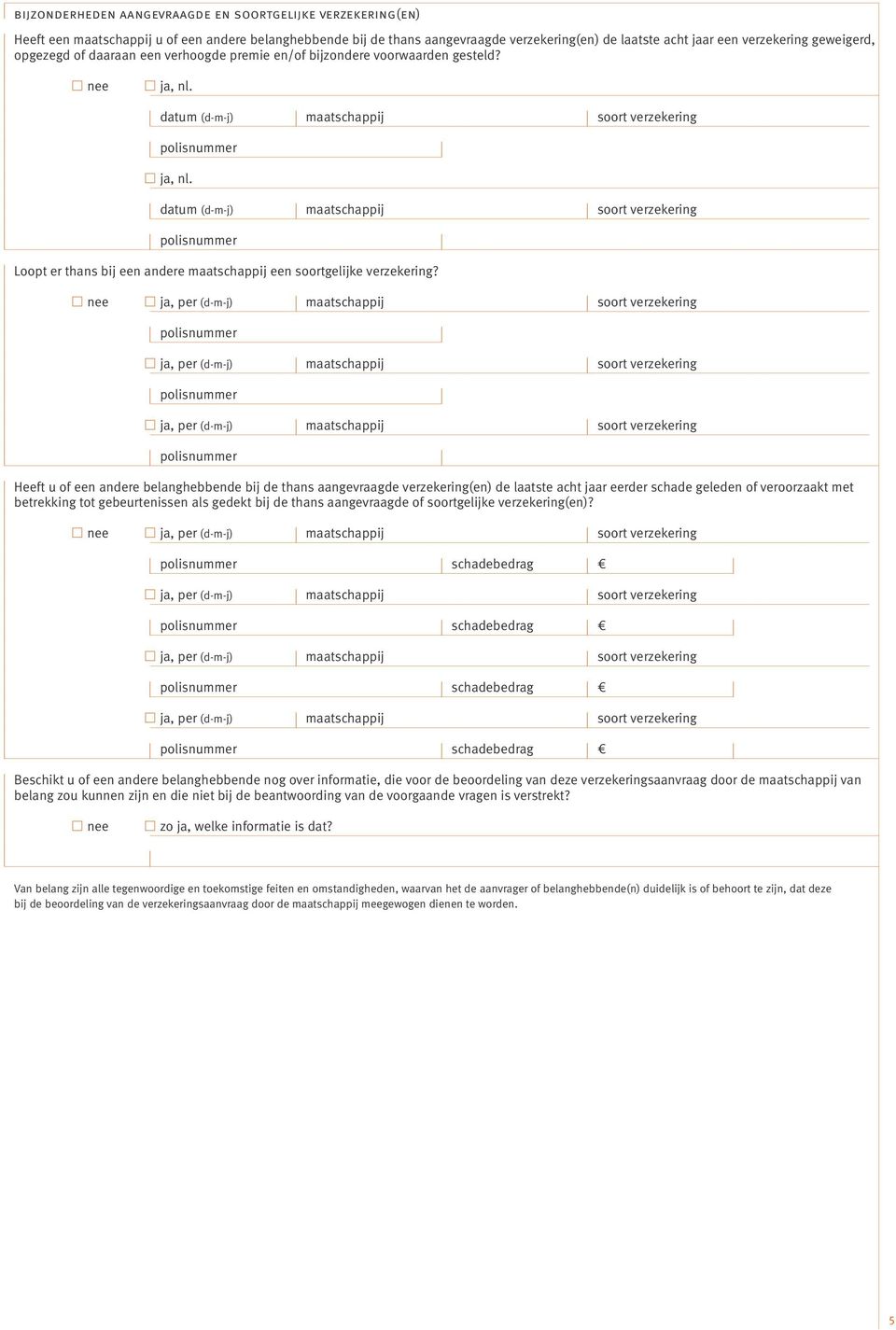 datum (d-m-j) maatschappij soort verzekering polisnummer Loopt er thans bij een andere maatschappij een soortgelijke verzekering?