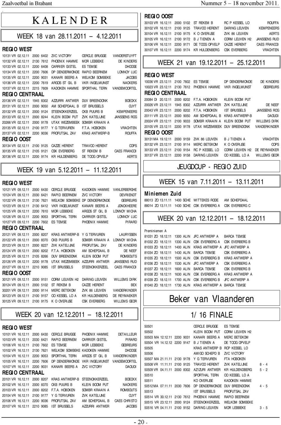 A WELKOM SOMBEKE JACOBS 10136 VR 021211 2200 7619 ARGOS ST GIL B VKR INGELMUNST NACKERS 10137 VR 021211 2215 7609 KADOKEN HAMME SPORTHAL TERN VANDEMOORTEL REGIO CENTRAAL 20136 VR 021211 1945 8302