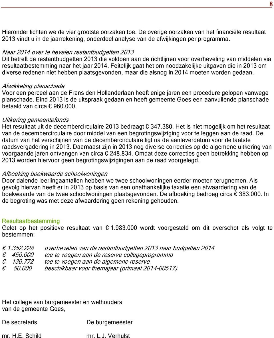 Feitelijk gaat het om noodzakelijke uitgaven die in 2013 om diverse redenen niet hebben plaatsgevonden, maar die alsnog in 2014 moeten worden gedaan.