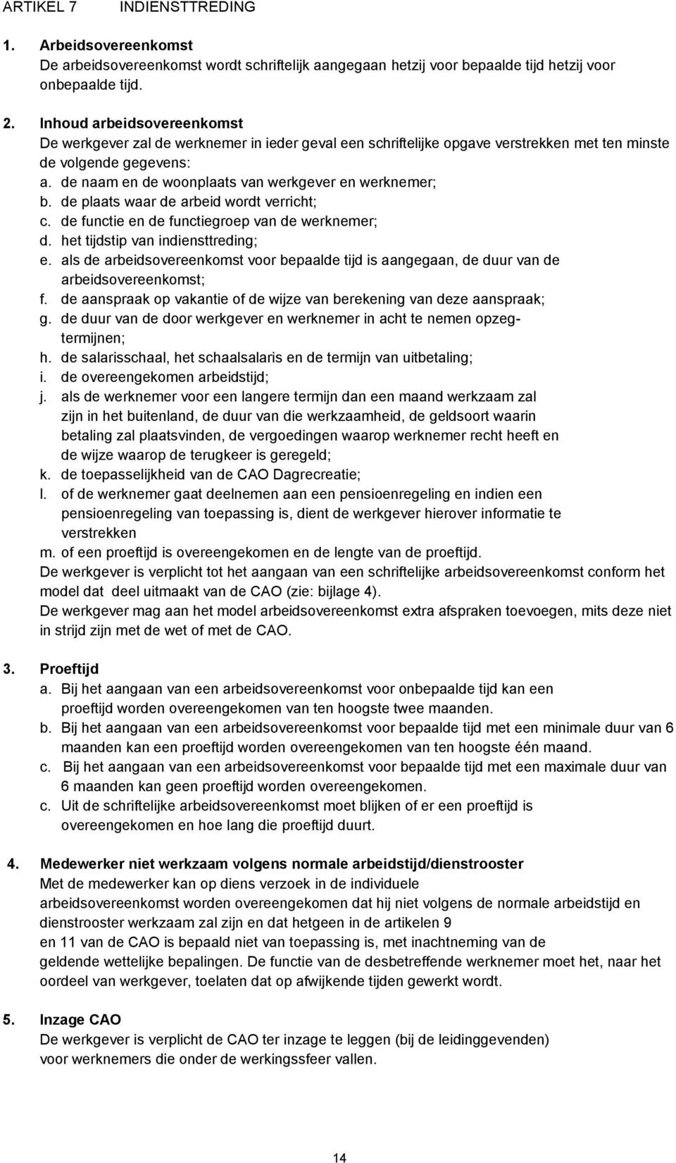 de naam en de woonplaats van werkgever en werknemer; b. de plaats waar de arbeid wordt verricht; c. de functie en de functiegroep van de werknemer; d. het tijdstip van indiensttreding; e.