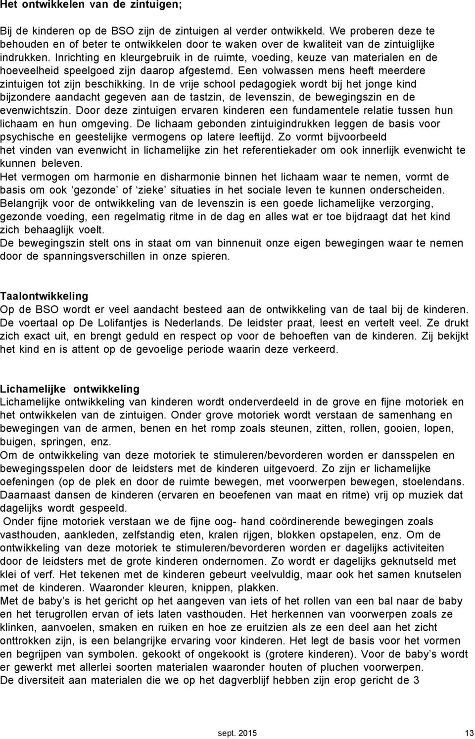 Inrichting en kleurgebruik in de ruimte, voeding, keuze van materialen en de hoeveelheid speelgoed zijn daarop afgestemd. Een volwassen mens heeft meerdere zintuigen tot zijn beschikking.