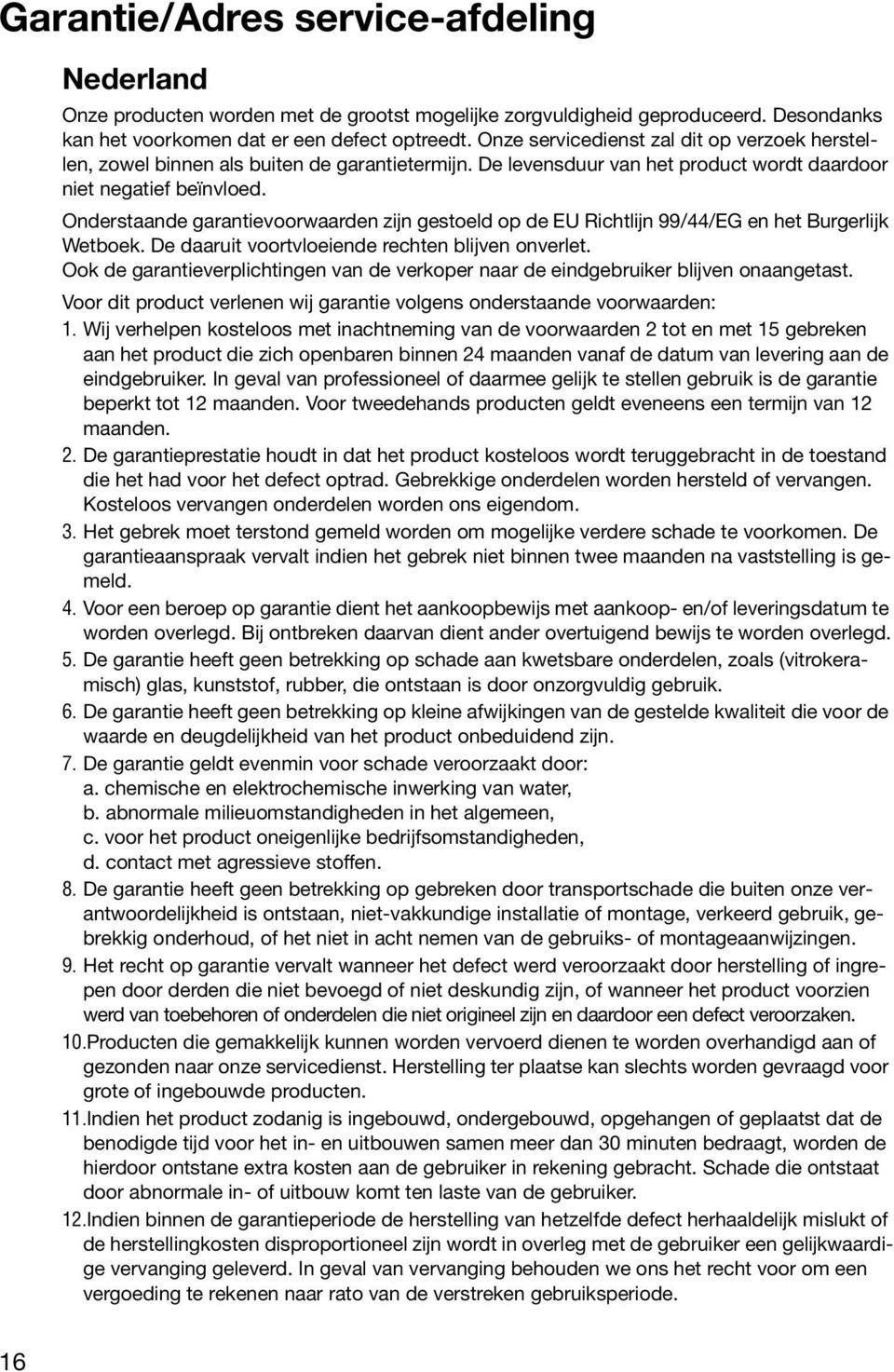 Onderstaande garantievoorwaarden zijn gestoeld op de EU Richtlijn 99/44/EG en het Burgerlijk Wetboek. De daaruit voortvloeiende rechten blijven onverlet.