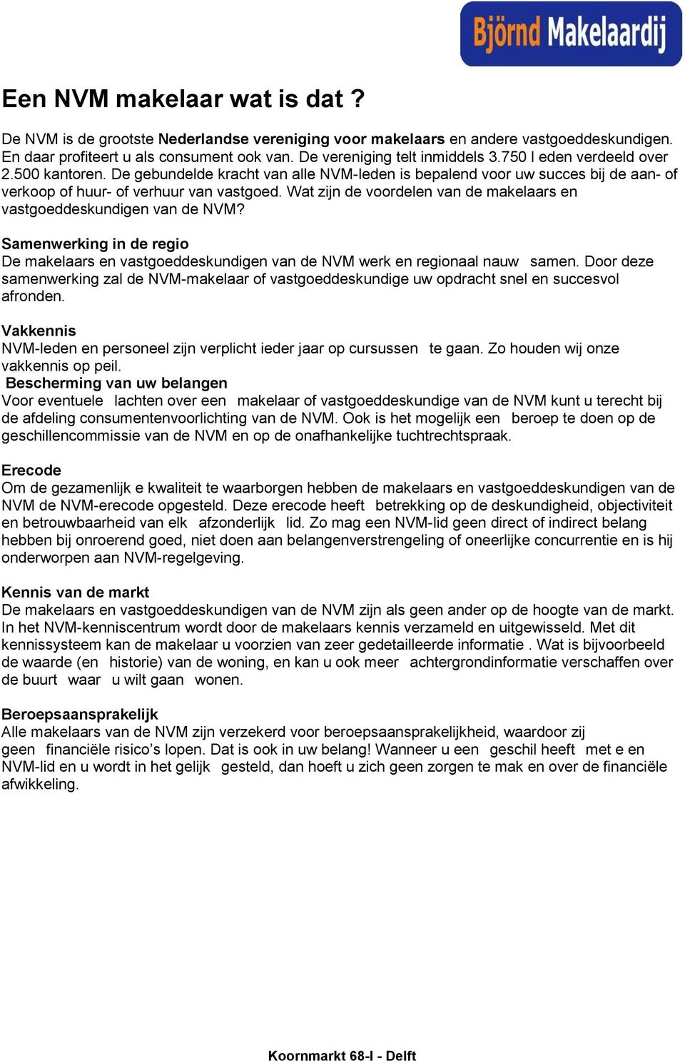 Wat zijn de voordelen van de makelaars en vastgoeddeskundigen van de NVM? Samenwerking in de regio De makelaars en vastgoeddeskundigen van de NVM werk en regionaal nauw samen.